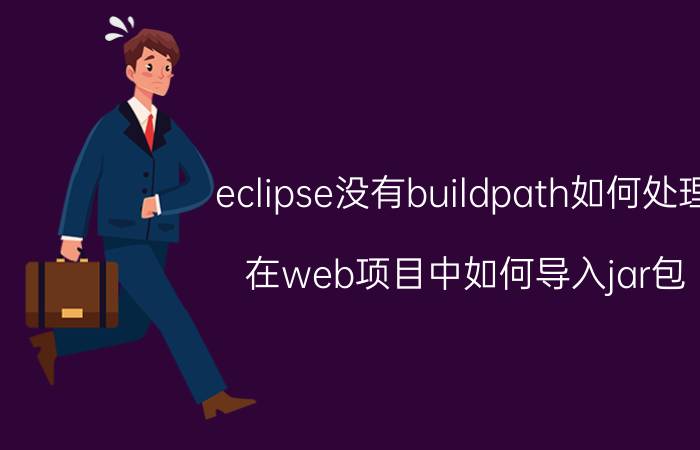 eclipse没有buildpath如何处理 在web项目中如何导入jar包？